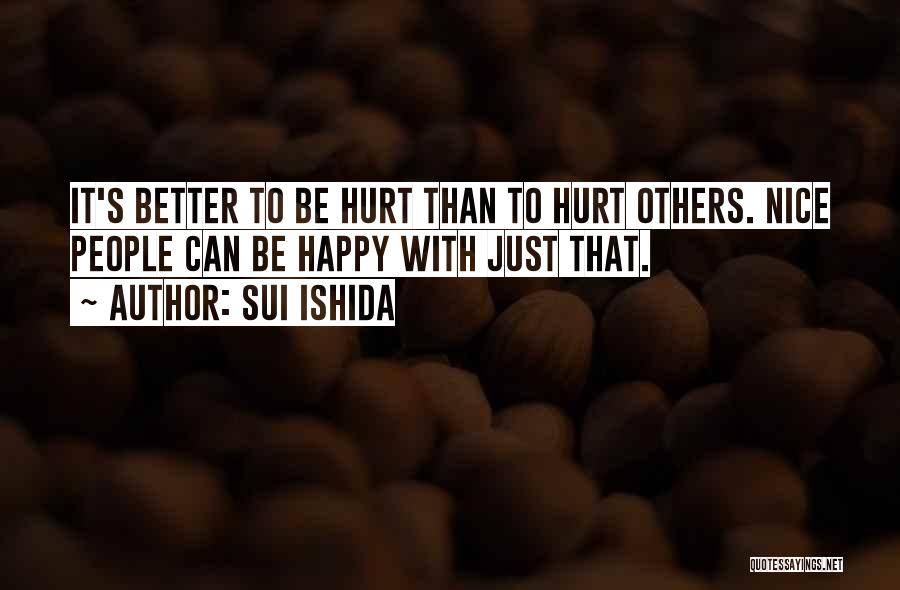 Sui Ishida Quotes: It's Better To Be Hurt Than To Hurt Others. Nice People Can Be Happy With Just That.