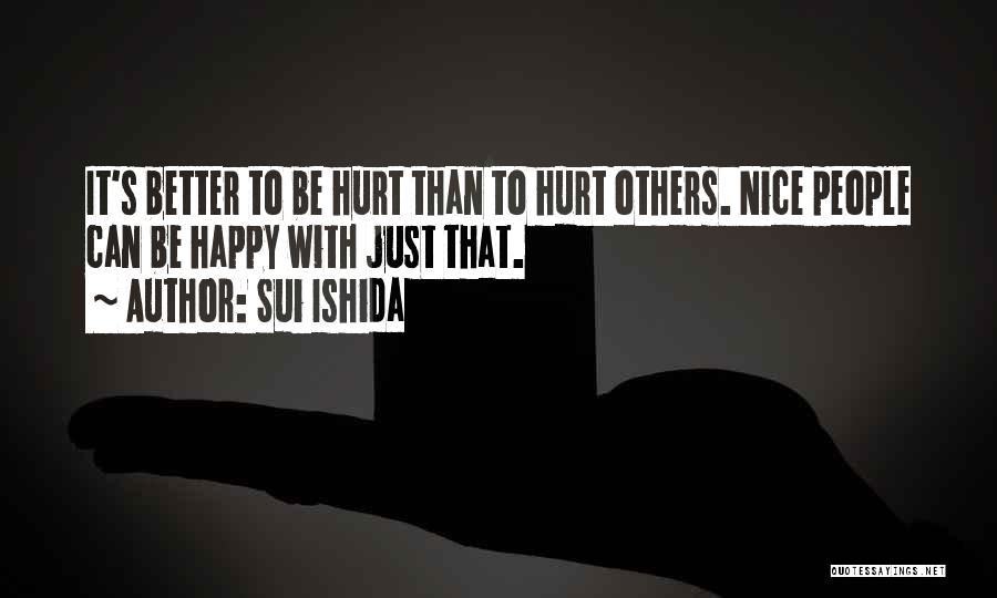 Sui Ishida Quotes: It's Better To Be Hurt Than To Hurt Others. Nice People Can Be Happy With Just That.