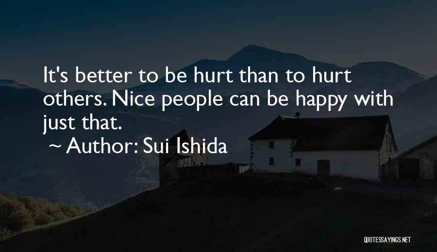 Sui Ishida Quotes: It's Better To Be Hurt Than To Hurt Others. Nice People Can Be Happy With Just That.