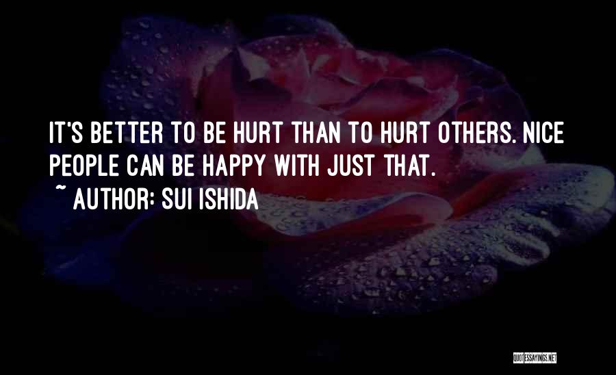 Sui Ishida Quotes: It's Better To Be Hurt Than To Hurt Others. Nice People Can Be Happy With Just That.