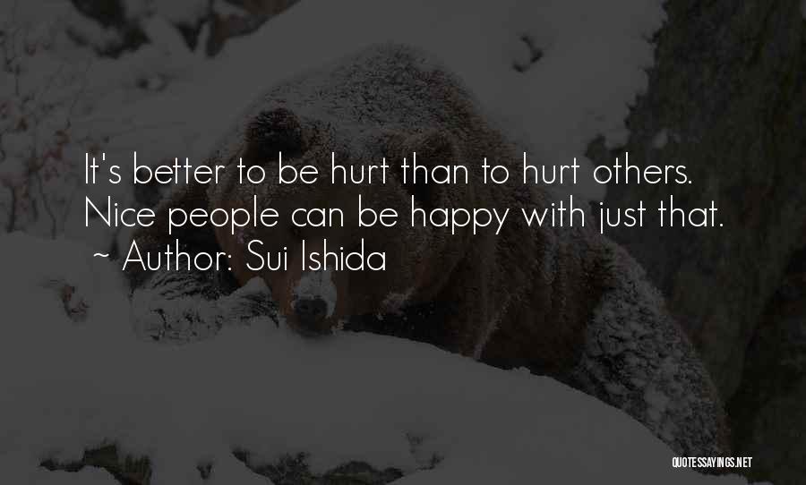 Sui Ishida Quotes: It's Better To Be Hurt Than To Hurt Others. Nice People Can Be Happy With Just That.