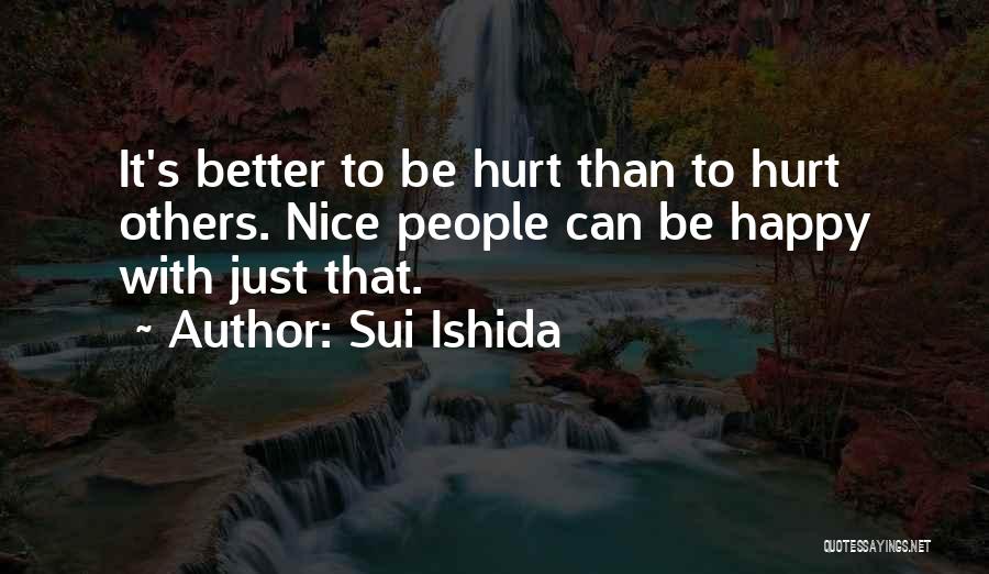 Sui Ishida Quotes: It's Better To Be Hurt Than To Hurt Others. Nice People Can Be Happy With Just That.