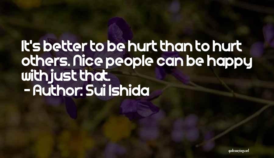 Sui Ishida Quotes: It's Better To Be Hurt Than To Hurt Others. Nice People Can Be Happy With Just That.