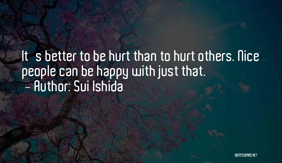 Sui Ishida Quotes: It's Better To Be Hurt Than To Hurt Others. Nice People Can Be Happy With Just That.