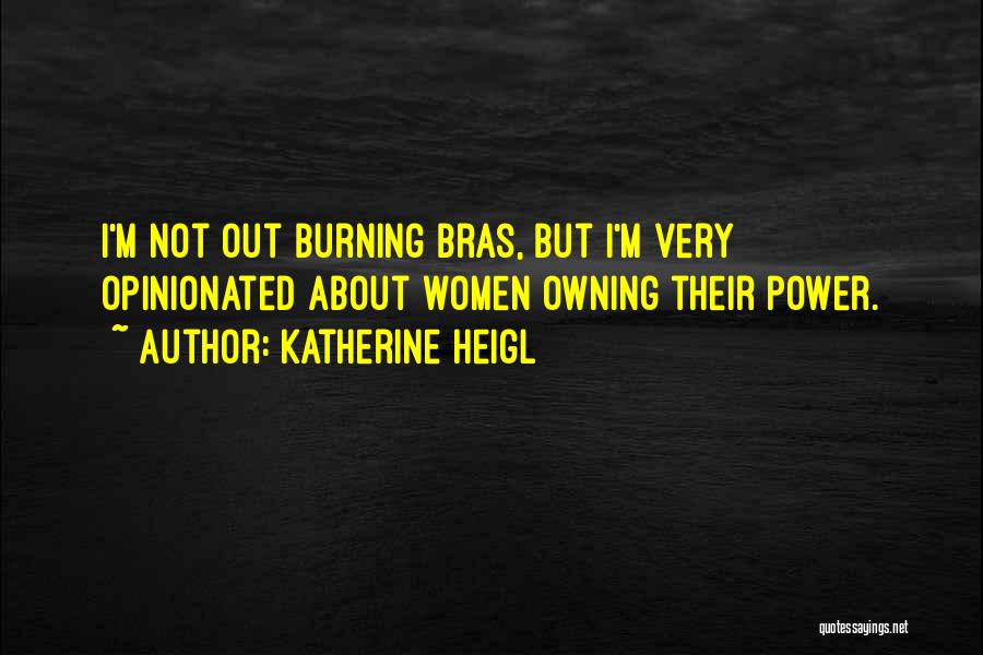 Katherine Heigl Quotes: I'm Not Out Burning Bras, But I'm Very Opinionated About Women Owning Their Power.