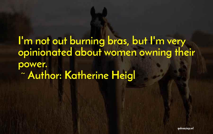 Katherine Heigl Quotes: I'm Not Out Burning Bras, But I'm Very Opinionated About Women Owning Their Power.