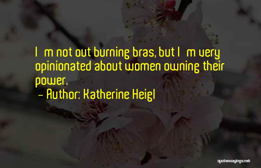 Katherine Heigl Quotes: I'm Not Out Burning Bras, But I'm Very Opinionated About Women Owning Their Power.