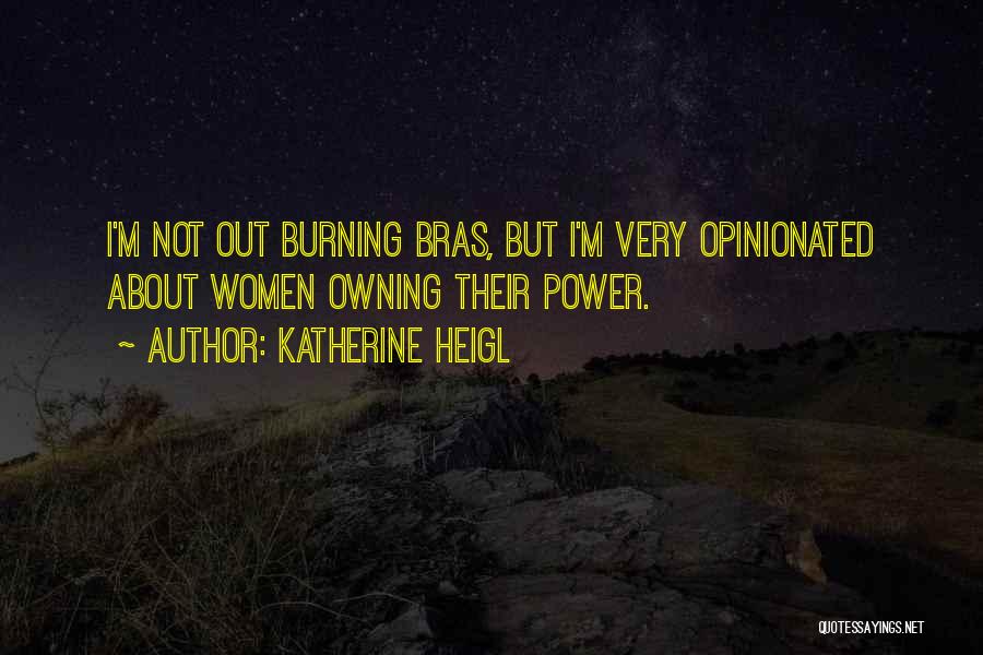 Katherine Heigl Quotes: I'm Not Out Burning Bras, But I'm Very Opinionated About Women Owning Their Power.
