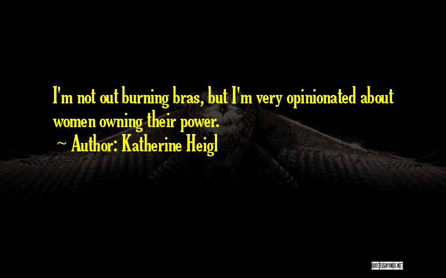 Katherine Heigl Quotes: I'm Not Out Burning Bras, But I'm Very Opinionated About Women Owning Their Power.