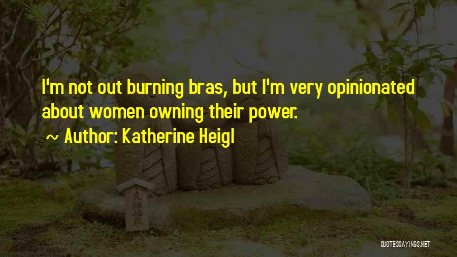 Katherine Heigl Quotes: I'm Not Out Burning Bras, But I'm Very Opinionated About Women Owning Their Power.