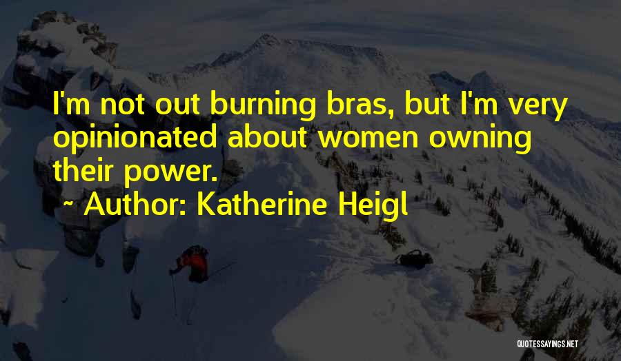 Katherine Heigl Quotes: I'm Not Out Burning Bras, But I'm Very Opinionated About Women Owning Their Power.