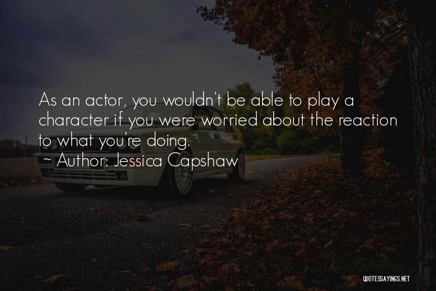 Jessica Capshaw Quotes: As An Actor, You Wouldn't Be Able To Play A Character If You Were Worried About The Reaction To What