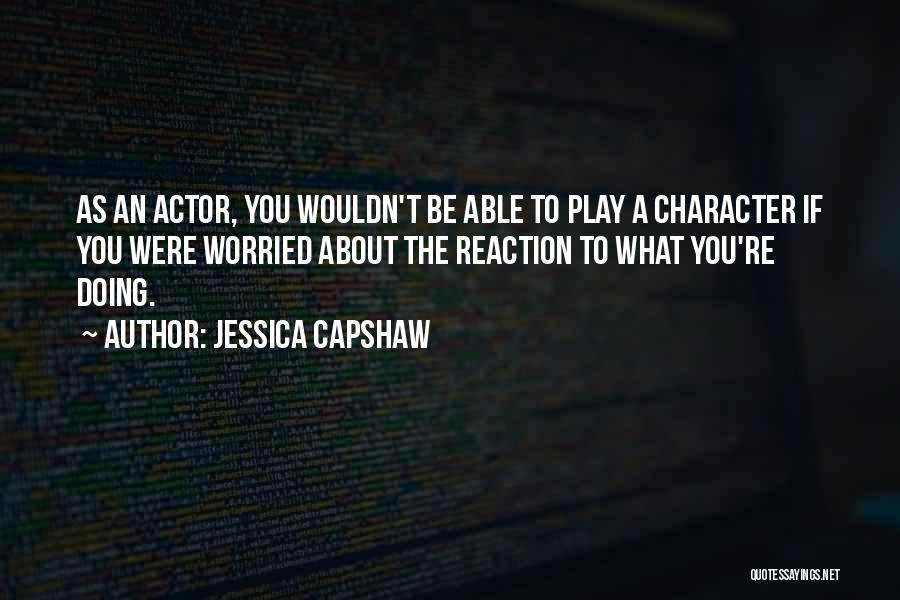Jessica Capshaw Quotes: As An Actor, You Wouldn't Be Able To Play A Character If You Were Worried About The Reaction To What