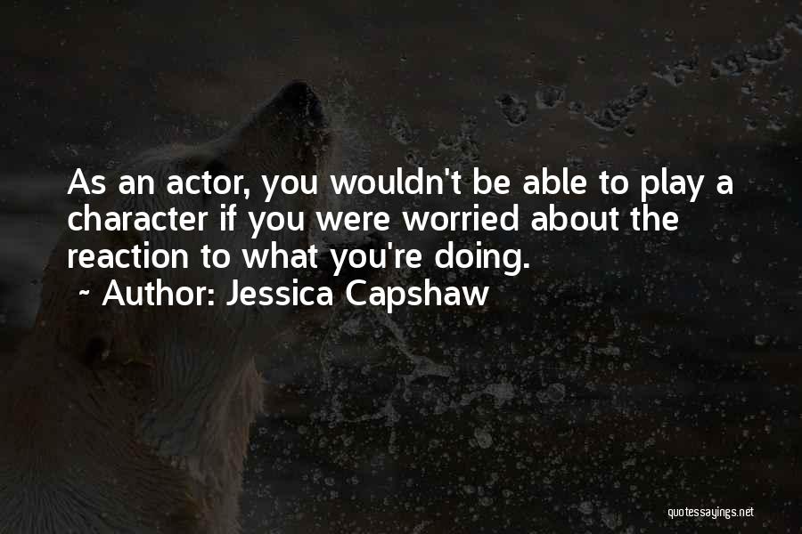 Jessica Capshaw Quotes: As An Actor, You Wouldn't Be Able To Play A Character If You Were Worried About The Reaction To What