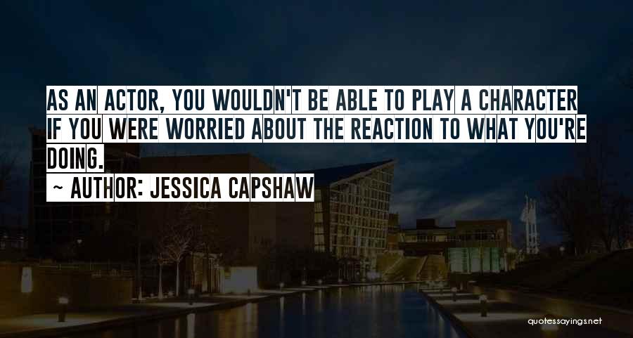 Jessica Capshaw Quotes: As An Actor, You Wouldn't Be Able To Play A Character If You Were Worried About The Reaction To What