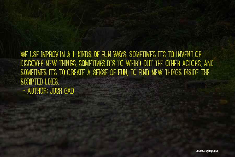 Josh Gad Quotes: We Use Improv In All Kinds Of Fun Ways. Sometimes It's To Invent Or Discover New Things, Sometimes It's To