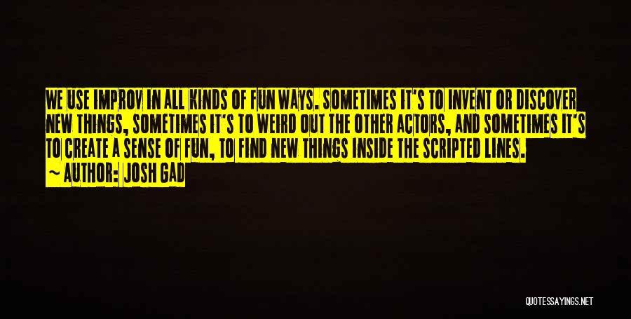 Josh Gad Quotes: We Use Improv In All Kinds Of Fun Ways. Sometimes It's To Invent Or Discover New Things, Sometimes It's To