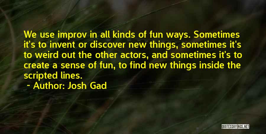 Josh Gad Quotes: We Use Improv In All Kinds Of Fun Ways. Sometimes It's To Invent Or Discover New Things, Sometimes It's To