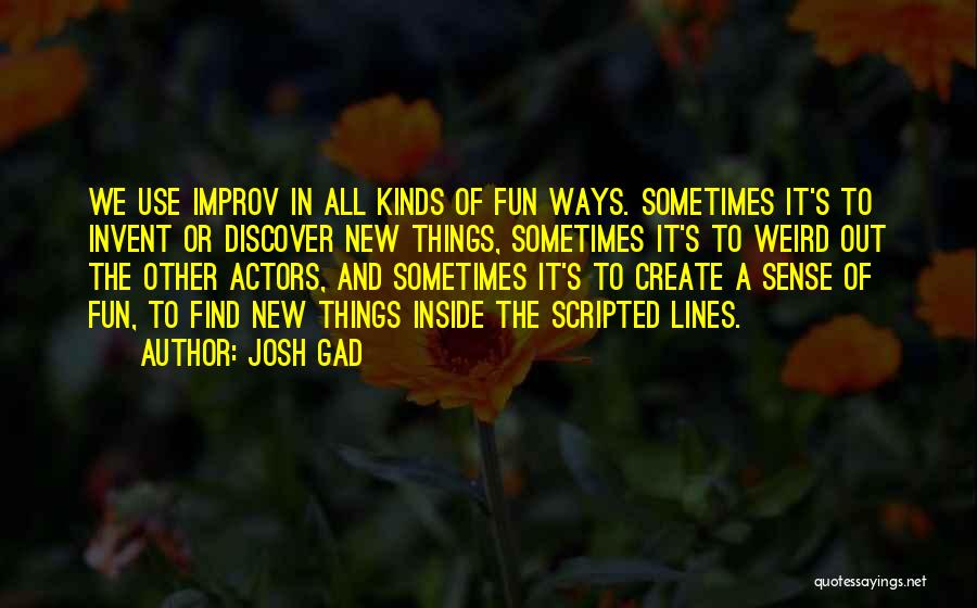 Josh Gad Quotes: We Use Improv In All Kinds Of Fun Ways. Sometimes It's To Invent Or Discover New Things, Sometimes It's To