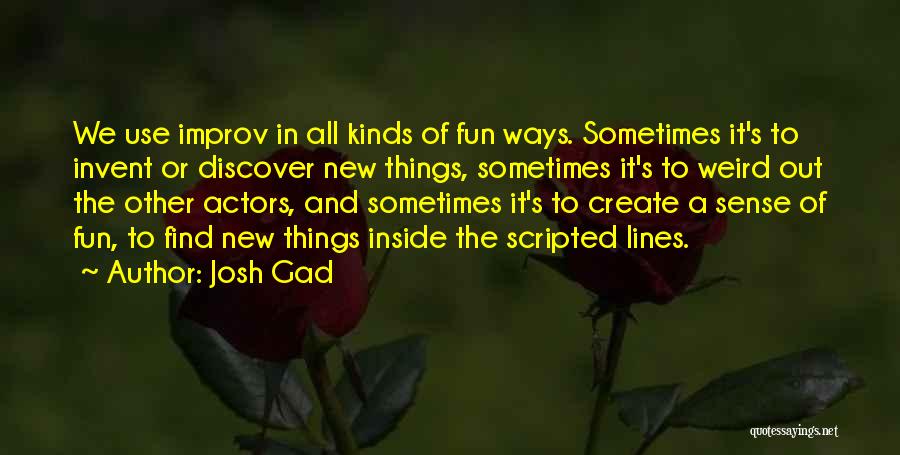 Josh Gad Quotes: We Use Improv In All Kinds Of Fun Ways. Sometimes It's To Invent Or Discover New Things, Sometimes It's To