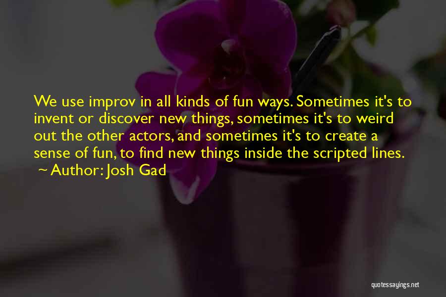 Josh Gad Quotes: We Use Improv In All Kinds Of Fun Ways. Sometimes It's To Invent Or Discover New Things, Sometimes It's To