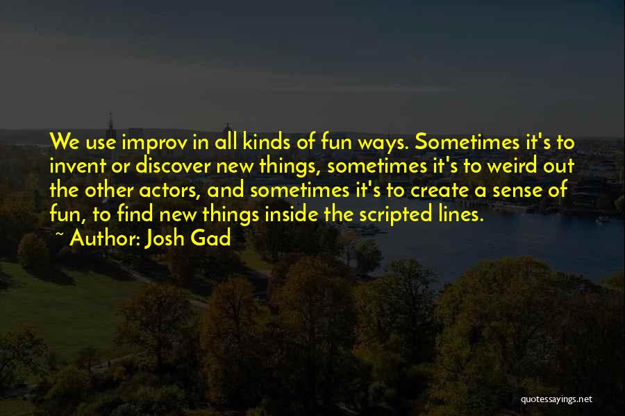 Josh Gad Quotes: We Use Improv In All Kinds Of Fun Ways. Sometimes It's To Invent Or Discover New Things, Sometimes It's To