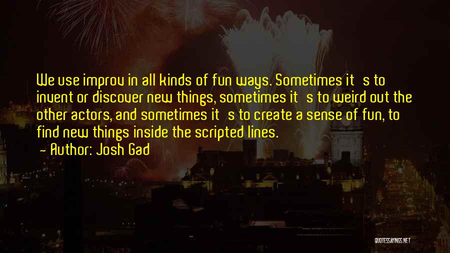 Josh Gad Quotes: We Use Improv In All Kinds Of Fun Ways. Sometimes It's To Invent Or Discover New Things, Sometimes It's To