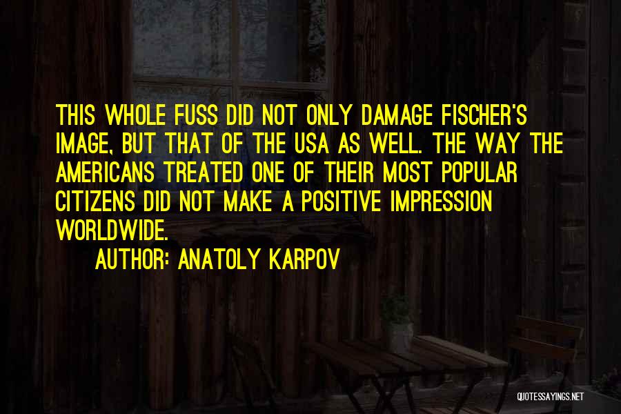 Anatoly Karpov Quotes: This Whole Fuss Did Not Only Damage Fischer's Image, But That Of The Usa As Well. The Way The Americans