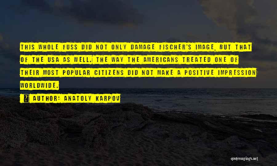 Anatoly Karpov Quotes: This Whole Fuss Did Not Only Damage Fischer's Image, But That Of The Usa As Well. The Way The Americans