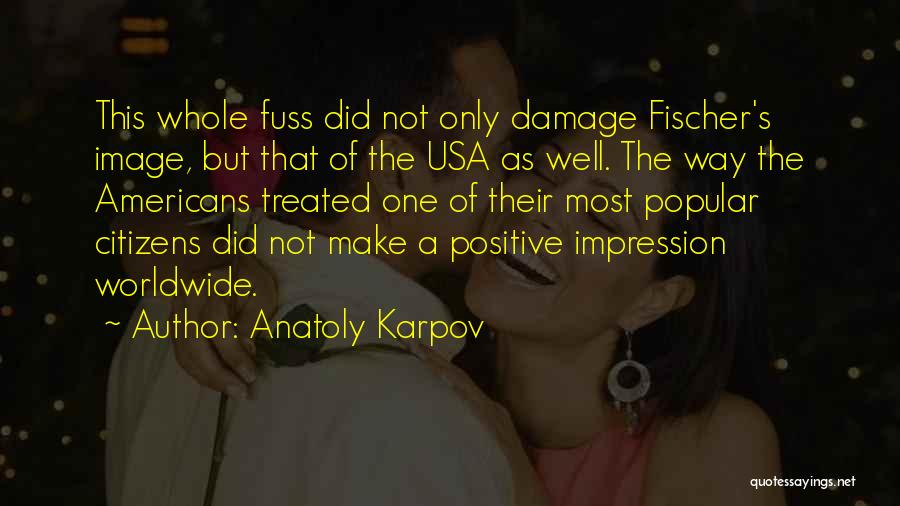 Anatoly Karpov Quotes: This Whole Fuss Did Not Only Damage Fischer's Image, But That Of The Usa As Well. The Way The Americans