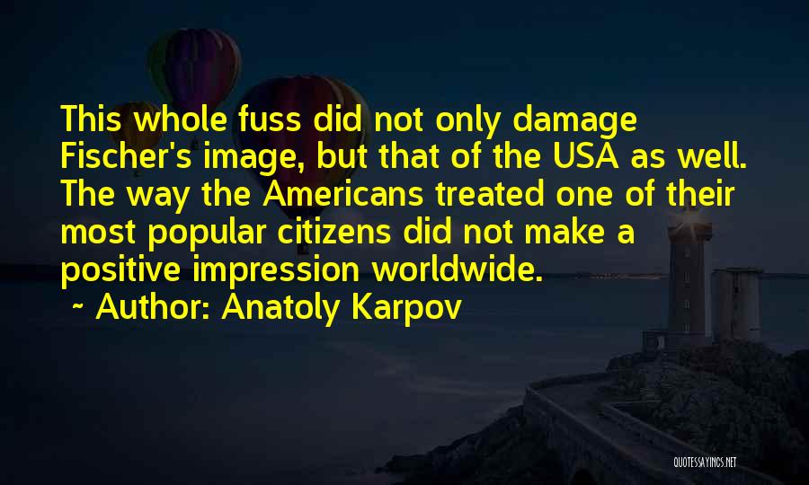 Anatoly Karpov Quotes: This Whole Fuss Did Not Only Damage Fischer's Image, But That Of The Usa As Well. The Way The Americans