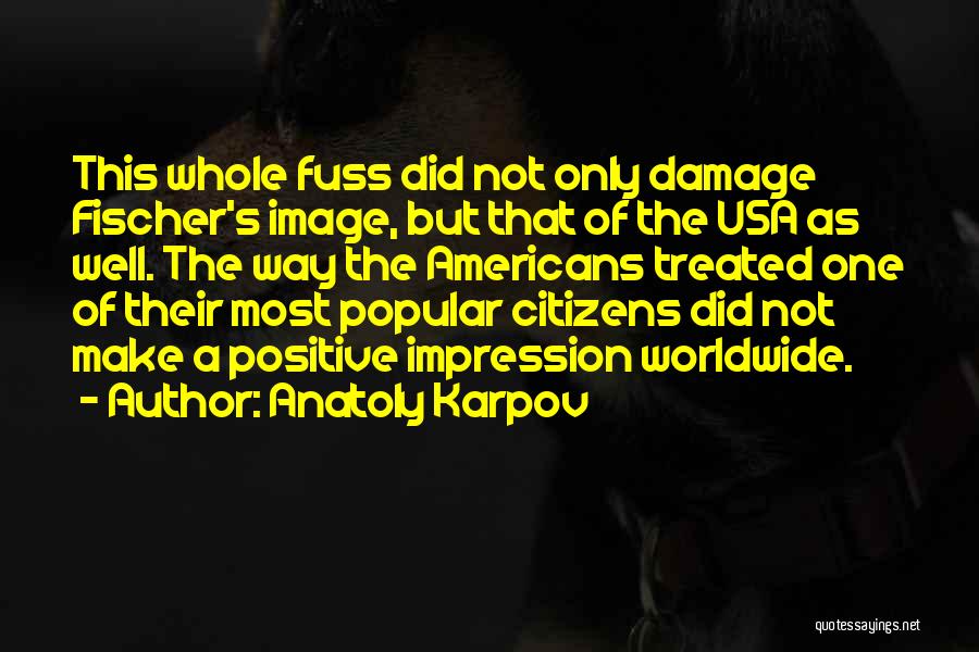 Anatoly Karpov Quotes: This Whole Fuss Did Not Only Damage Fischer's Image, But That Of The Usa As Well. The Way The Americans