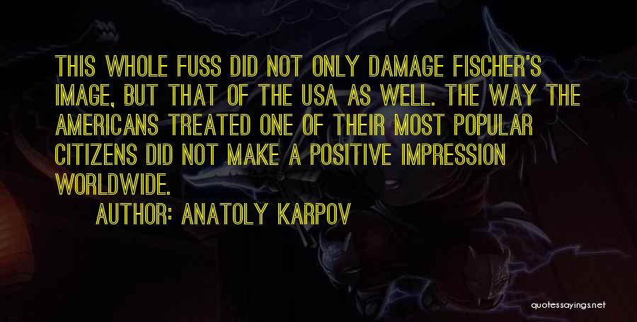 Anatoly Karpov Quotes: This Whole Fuss Did Not Only Damage Fischer's Image, But That Of The Usa As Well. The Way The Americans