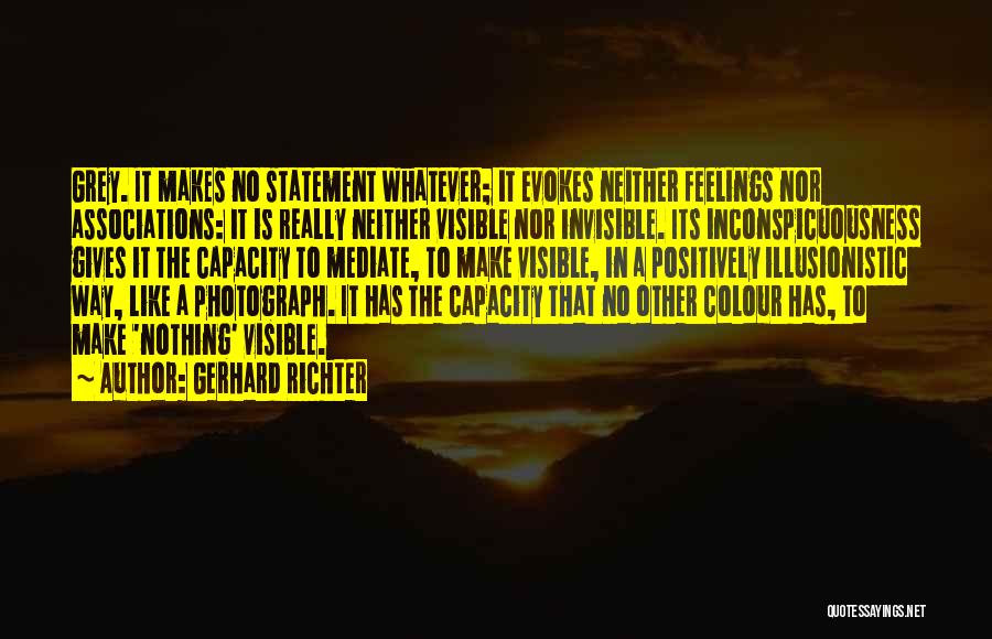 Gerhard Richter Quotes: Grey. It Makes No Statement Whatever; It Evokes Neither Feelings Nor Associations: It Is Really Neither Visible Nor Invisible. Its