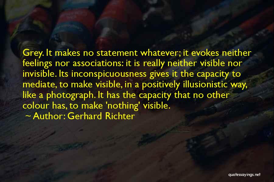 Gerhard Richter Quotes: Grey. It Makes No Statement Whatever; It Evokes Neither Feelings Nor Associations: It Is Really Neither Visible Nor Invisible. Its