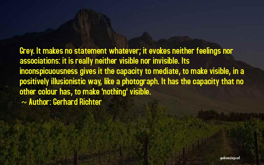 Gerhard Richter Quotes: Grey. It Makes No Statement Whatever; It Evokes Neither Feelings Nor Associations: It Is Really Neither Visible Nor Invisible. Its