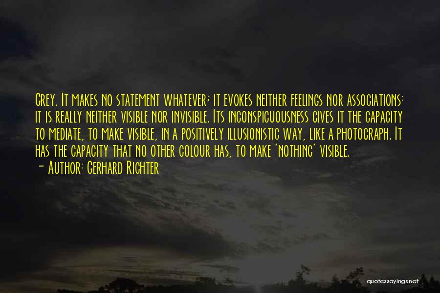 Gerhard Richter Quotes: Grey. It Makes No Statement Whatever; It Evokes Neither Feelings Nor Associations: It Is Really Neither Visible Nor Invisible. Its