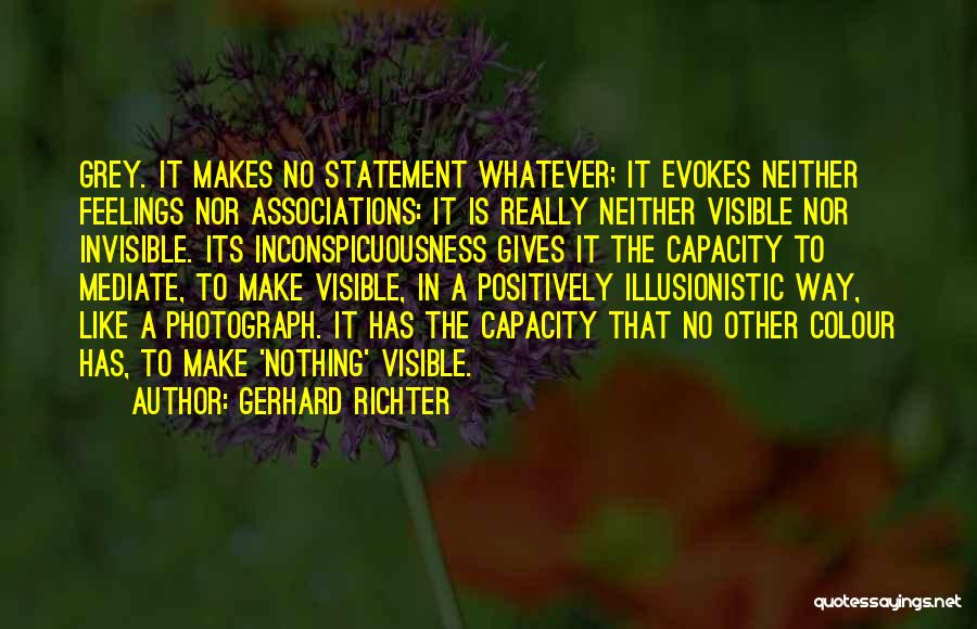 Gerhard Richter Quotes: Grey. It Makes No Statement Whatever; It Evokes Neither Feelings Nor Associations: It Is Really Neither Visible Nor Invisible. Its