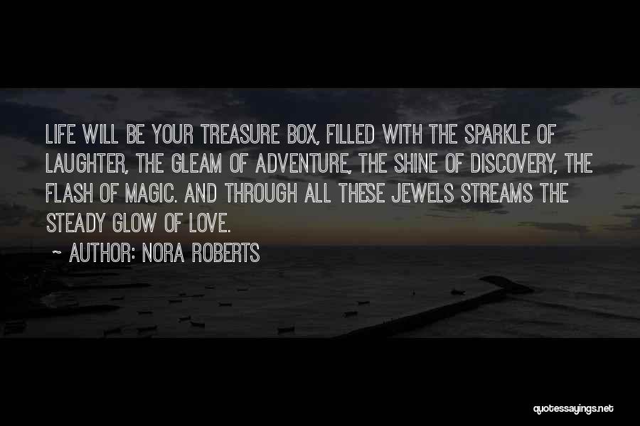 Nora Roberts Quotes: Life Will Be Your Treasure Box, Filled With The Sparkle Of Laughter, The Gleam Of Adventure, The Shine Of Discovery,