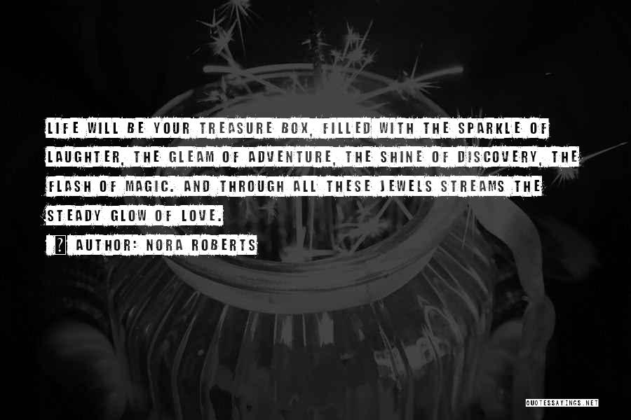Nora Roberts Quotes: Life Will Be Your Treasure Box, Filled With The Sparkle Of Laughter, The Gleam Of Adventure, The Shine Of Discovery,