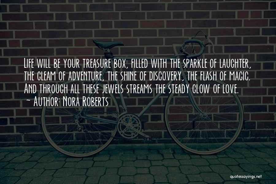 Nora Roberts Quotes: Life Will Be Your Treasure Box, Filled With The Sparkle Of Laughter, The Gleam Of Adventure, The Shine Of Discovery,