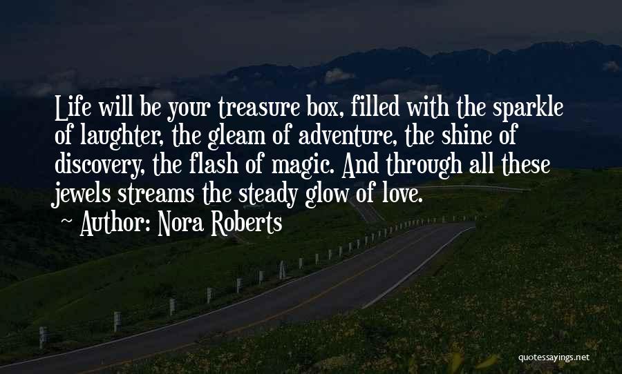 Nora Roberts Quotes: Life Will Be Your Treasure Box, Filled With The Sparkle Of Laughter, The Gleam Of Adventure, The Shine Of Discovery,