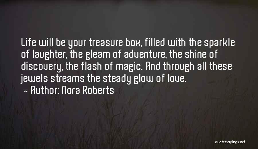 Nora Roberts Quotes: Life Will Be Your Treasure Box, Filled With The Sparkle Of Laughter, The Gleam Of Adventure, The Shine Of Discovery,