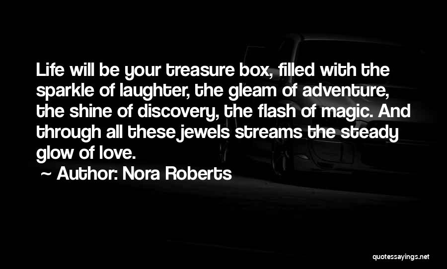 Nora Roberts Quotes: Life Will Be Your Treasure Box, Filled With The Sparkle Of Laughter, The Gleam Of Adventure, The Shine Of Discovery,