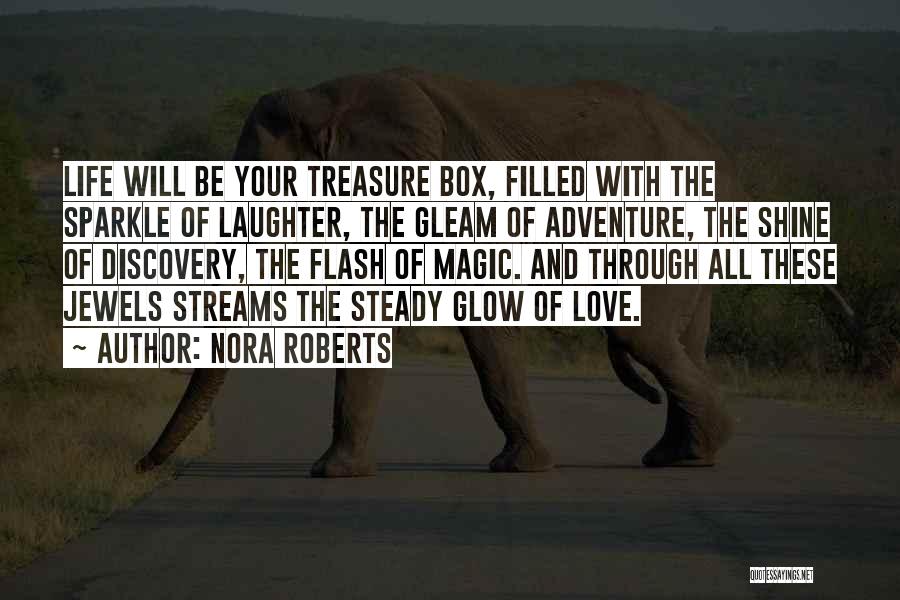 Nora Roberts Quotes: Life Will Be Your Treasure Box, Filled With The Sparkle Of Laughter, The Gleam Of Adventure, The Shine Of Discovery,