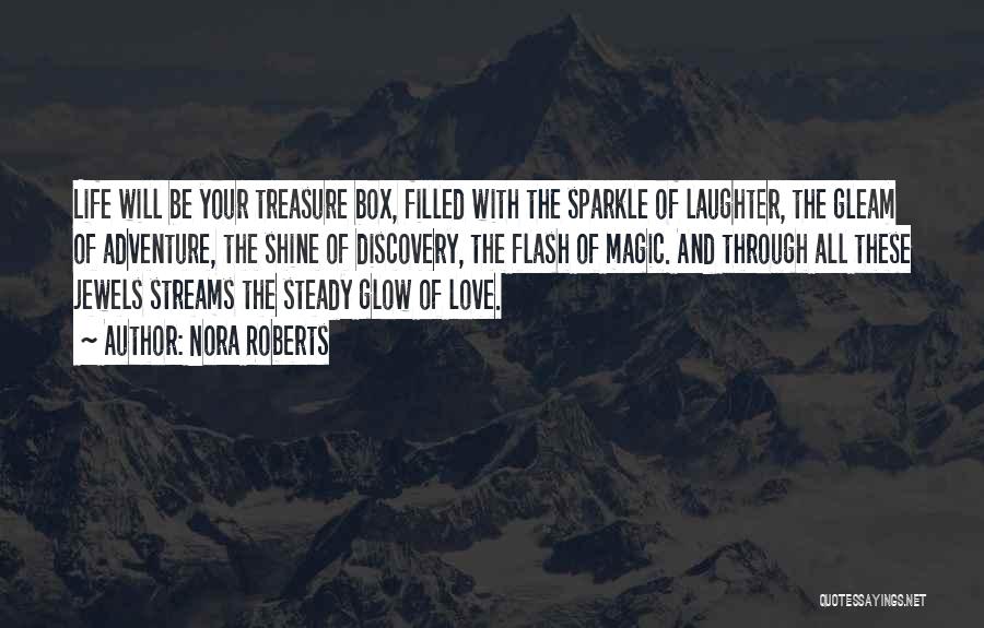 Nora Roberts Quotes: Life Will Be Your Treasure Box, Filled With The Sparkle Of Laughter, The Gleam Of Adventure, The Shine Of Discovery,
