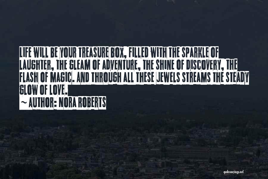 Nora Roberts Quotes: Life Will Be Your Treasure Box, Filled With The Sparkle Of Laughter, The Gleam Of Adventure, The Shine Of Discovery,