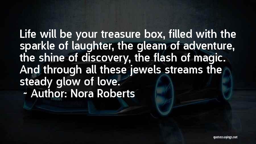 Nora Roberts Quotes: Life Will Be Your Treasure Box, Filled With The Sparkle Of Laughter, The Gleam Of Adventure, The Shine Of Discovery,