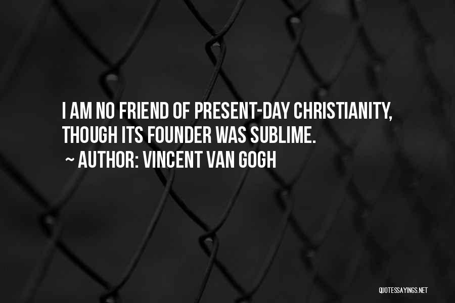 Vincent Van Gogh Quotes: I Am No Friend Of Present-day Christianity, Though Its Founder Was Sublime.