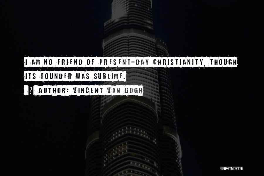 Vincent Van Gogh Quotes: I Am No Friend Of Present-day Christianity, Though Its Founder Was Sublime.